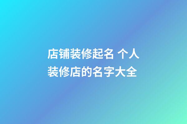 店铺装修起名 个人装修店的名字大全-第1张-店铺起名-玄机派